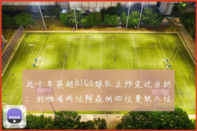 近十年英超BIG6球队主帅变迁分析：利物浦两位阿森纳四位曼联八位切尔西热刺十位