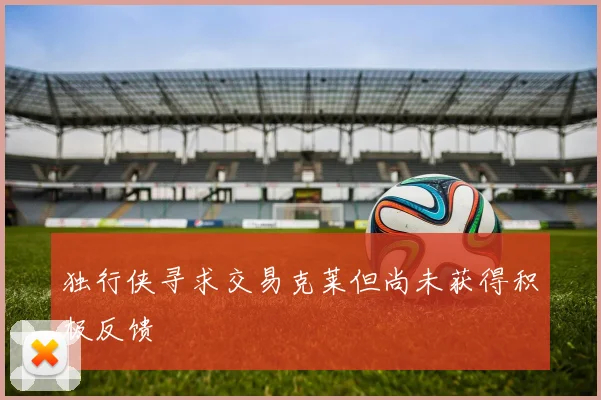 独行侠寻求交易克莱但尚未获得积极反馈