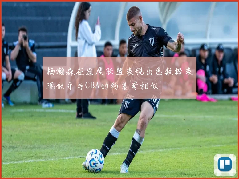 杨瀚森在发展联盟表现出色数据表现似乎与CBA的约基奇相似