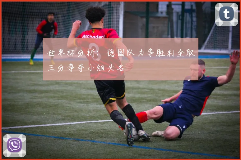 世界杯分析：德国队力争胜利全取三分争夺小组头名
