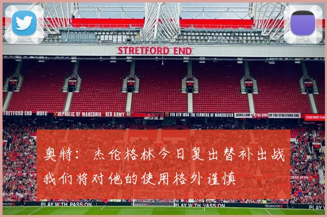奥特：杰伦格林今日复出替补出战我们将对他的使用格外谨慎