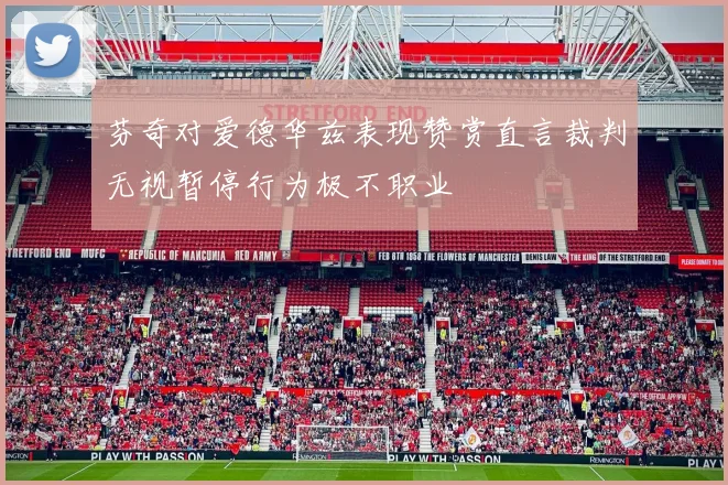 芬奇对爱德华兹表现赞赏直言裁判无视暂停行为极不职业