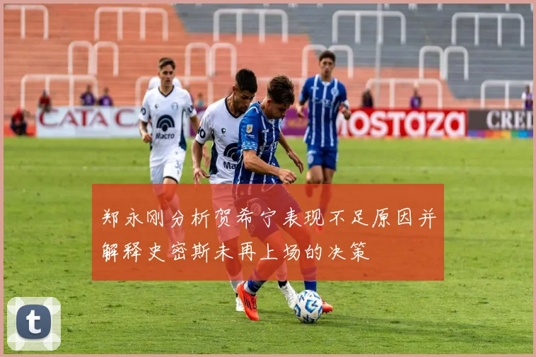郑永刚分析贺希宁表现不足原因并解释史密斯未再上场的决策