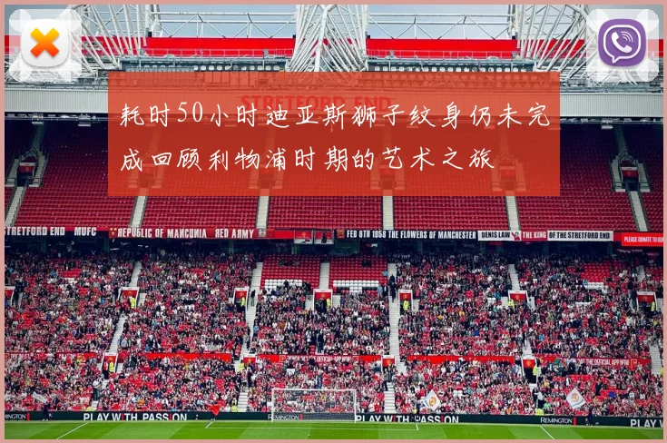 耗时50小时迪亚斯狮子纹身仍未完成回顾利物浦时期的艺术之旅
