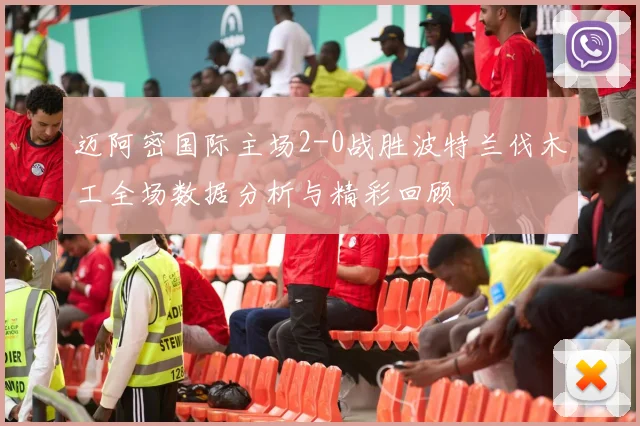 迈阿密国际主场2-0战胜波特兰伐木工全场数据分析与精彩回顾