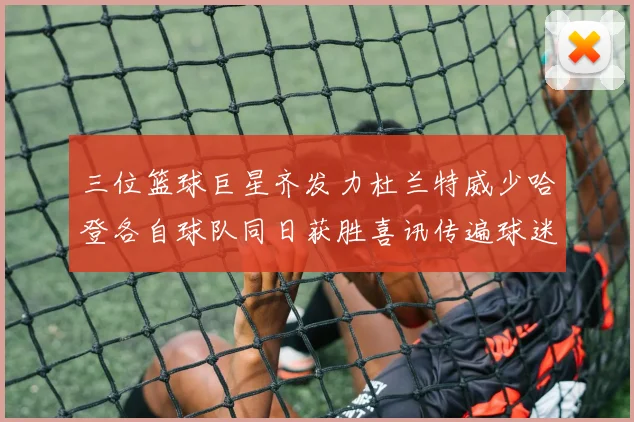 三位篮球巨星齐发力杜兰特威少哈登各自球队同日获胜喜讯传遍球迷圈